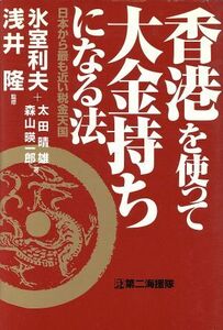 香港を使って大金持ちになる法 日本から最も近い税金天国／氷室利夫(著者),太田晴雄(著者),森山暎一郎(著者),浅井隆