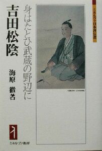 吉田松陰 身はたとひ武蔵の野辺に ミネルヴァ日本評伝選／海原徹(著者)