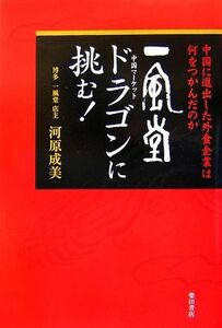 「一風堂」ドラゴン中国マーケットに挑む！ 中国に進出した外食企業は何をつかんだのか／河原成美【著】