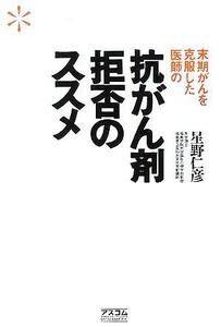 抗がん剤拒否のススメ 末期がんを克服した医師の／星野仁彦(著者)