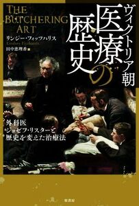 ヴィクトリア朝　医療の歴史 外科医ジョゼフ・リスターと歴史を変えた治療法／リンジー・フィッツハリス(著者),田中恵理香(訳者)