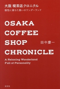 大阪　喫茶店　クロニクル 個性に満ちた憩いのワンダーランド／田中慶一(著者)