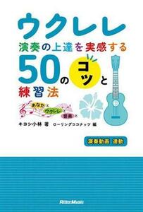 ウクレレ演奏の上達を実感する５０のコツと演奏法 あなたとウクレレと音楽と／キヨシ小林(著者),ローリングココナッツ(編者)