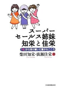 スーパーセールス姉妹　知栄と佳栄 「母」から受け継いだ豊かなこころ／柴田知栄，廣瀬佳栄【著】