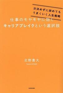 仕事のモヤモヤに効くキャリアブレイクという選択肢 次決めずに辞めてもうまくいく人生戦略／北野貴大(著者)