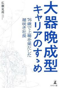 大器晩成型キャリアのすゝめ　７６歳で上場を果たした遅咲き社長 広瀬克利／著