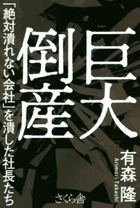 巨大倒産 「絶対潰れない会社」を潰した社長たち／有森隆(著者)