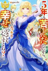 ５年も苦しんだのだから、もうスッキリ幸せになってもいいですよね？ レジーナブックス／ｇａｃｃｈｉ(著者)