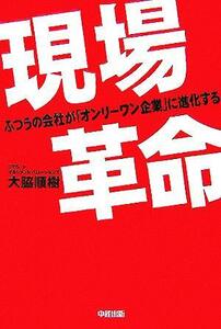 現場革命 ふつうの会社をオンリーワン企業に！／大脇順樹(著者)