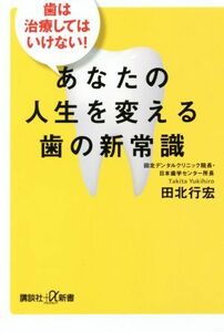 あなたの人生を変える歯の新常識 歯は治療してはいけない！ 講談社＋α新書／田北行宏(著者)