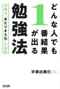 どんな人でも１番結果が出る勉強法 合格は「あたりまえ化」の法則／宇都出雅巳(著者)