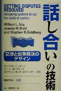 「話し合い」の技術 交渉と紛争解決のデザイン／ウィリアム・Ｌ．ユーリ(著者),ジーン・Ｍ．ブレット(著者),ステファン・Ｂ．ゴールドバー