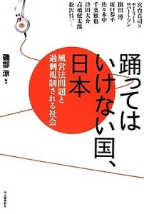 踊ってはいけない国、日本 風営法問題と過剰規制される社会／磯部涼【編著】