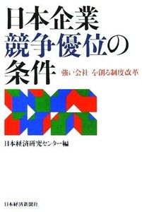 日本企業　競争優位の条件 「強い会社」を創る制度改革／日本経済研究センター(編者)