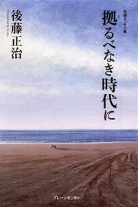 拠るべなき時代に 自選エッセイ集／後藤正治(著者)
