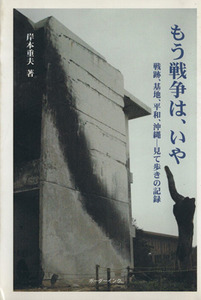 もう戦争は、いや　戦跡、基地、平和、沖縄－見て歩きの記録／岸本重夫(著者)