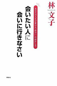 会いたい人に会いに行きなさい あなたの人生が変わる「出会い」の活かし方／林文子【著】