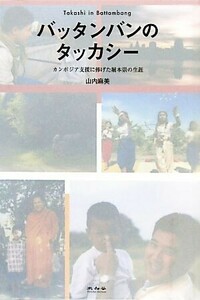 バッタンバンのタッカシー カンボジア支援に捧げた堀本崇の生涯／山内麻美【著】