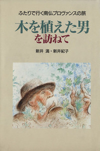 木を植えた男を訪ねて ふたりで行く南仏プロヴァンスの旅 ＭＯＥ　ＢＯＯＫＳ／新井満(著者),新井紀子(著者)