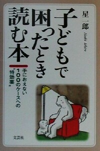 子どもで困ったとき読む本 手におえない１００のケースへの“特効薬”／星一郎(著者)