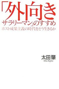 「外向きサラリーマン」のすすめ ポスト成果主義の時代をどう生きるか／太田肇(著者)