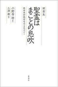 聞書集　聖霊はまことの息吹 絶対無即絶対有のコスモロジー／小野寺功(著者),三浦衛(編者)