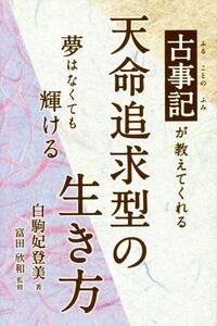 古事記が教えてくれる天命追求型の生き方 夢はなくても輝ける／白駒妃登美(著者),富田欣和