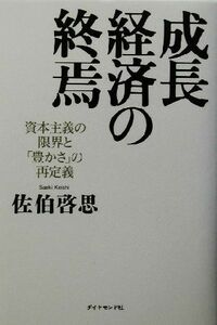 成長経済の終焉 資本主義の限界と「豊かさ」の再定義／佐伯啓思(著者)