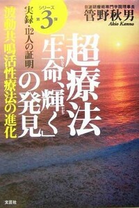 超療法「生命、輝く」の発見 波動共鳴活性療法の進化　実録・１１２人の証明／管野秋男(著者)