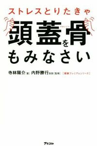 ストレスとりたきゃ頭蓋骨をもみなさい 健康プレミアムシリーズ／寺林陽介(著者),内野勝行(その他)