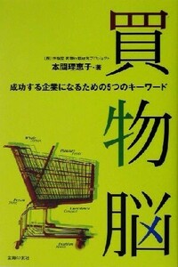 買物脳 成功する企業になるための５つのキーワード／本間理恵子(著者)