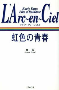 Ｌ’Ａｒｃ‐ｅｎ‐Ｃｉｅｌ　虹色の青春 Ｅａｒｌｙ　Ｄａｙｓ　Ｌｉｋｅ　ａ　Ｒａｉｎｂｏｗ／柳一馬(著者)