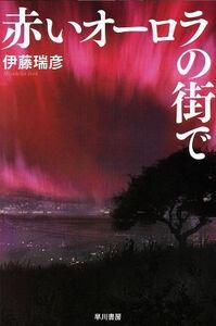 赤いオーロラの街で ハヤカワ文庫ＪＡ／伊藤瑞彦(著者)