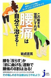 この動きを習慣にすれば腰痛は自分で治せる！ 本気の人たちが選ぶ「マッケンジーエクササイズ」 じっぴコンパクト新書／岩貞吉寛【著】