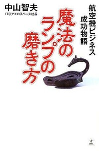 魔法のランプの磨き方 航空機ビジネス成功物語／中山智夫【著】