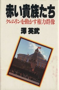 赤い貴族たち　クレムリンを動かす権力群像 沢英武／著