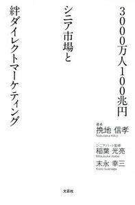 ３０００万人１００兆円シニア市場と絆ダイレクトマーケティング／挽地信孝(著者),稲葉光亮,末永幸三