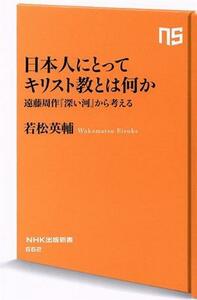 日本人にとってキリスト教とは何か 遠藤周作『深い河』から考える ＮＨＫ出版新書６６２／若松英輔(著者)