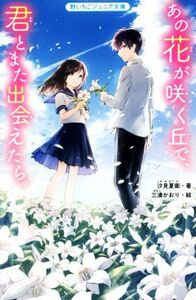 あの花が咲く丘で、君とまた出会えたら。 野いちごジュニア文庫／汐見夏衛(著者),三湊かおり(絵)