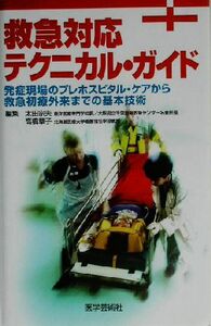 救急対応テクニカル・ガイド　発症現場のプレホスピタル・ケアから救急初療外来までの基本技術 太田宗夫／編集　高橋章子／編集