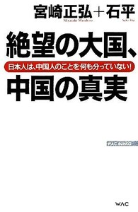 絶望の大国、中国の真実 日本人は、中国人のことを何も分かっていない！ ＷＡＣ　ＢＵＮＫＯ／宮崎正弘，石平【著】