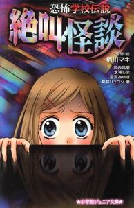 恐怖学校伝説　絶叫怪談 小学館ジュニア文庫／栖川マキ【監修・絵】，武内昌美，水稀しま，宮沢みゆき，新井リュウジ【著】