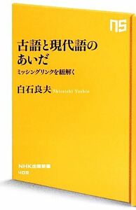 古語と現代語のあいだ ミッシングリンクを紐解く ＮＨＫ出版新書／白石良夫【著】