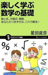 楽しく学ぶ数学の基礎 数と式、方程式、関数、あなたのつまずきは、これで解消！ サイエンス・アイ新書／星田直彦【著】