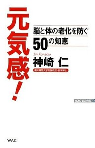 元気感！ 脳と体の老化を防ぐ５０の知恵 ＷＡＣ　ＢＵＮＫＯ／神崎仁【著】