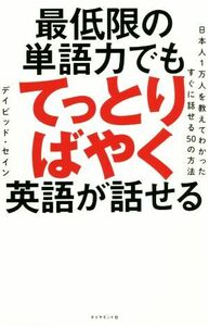 最低限の単語力でもてっとりばやく英語が話せる 日本人１万人を教えてわかったすぐに話せる５０の方法／デイビッド・セイン(著者)