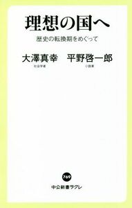 理想の国へ 歴史の転換期をめぐって 中公新書ラクレ７６９／大澤真幸(著者),平野啓一郎(著者)