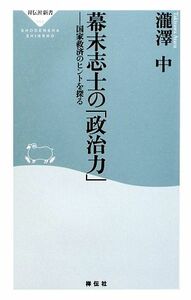 幕末志士の「政治力」 国家救済のヒントを探る 祥伝社新書／瀧澤中【著】