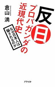 反日プロパガンダの近現代史 なぜ日本人は騙されるのか／倉山満【著】