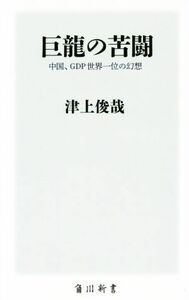 巨龍の苦闘 中国、ＧＤＰ世界一位の幻想 角川新書／津上俊哉(著者)